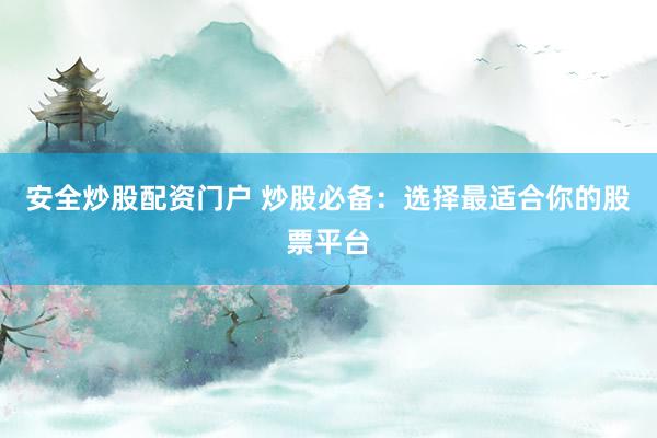 安全炒股配资门户 炒股必备：选择最适合你的股票平台