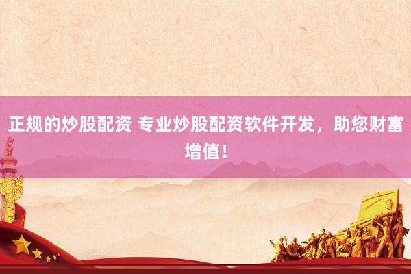 正规的炒股配资 专业炒股配资软件开发，助您财富增值！