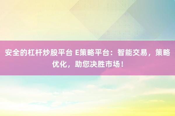 安全的杠杆炒股平台 E策略平台：智能交易，策略优化，助您决胜市场！