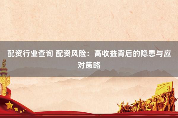 配资行业查询 配资风险：高收益背后的隐患与应对策略