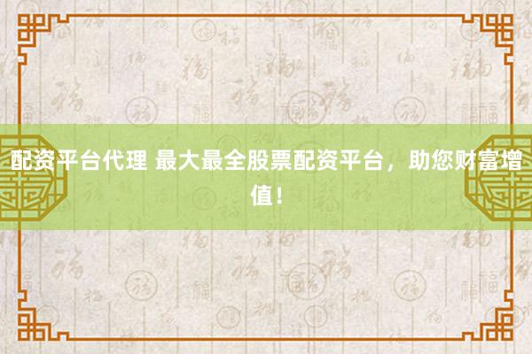 配资平台代理 最大最全股票配资平台，助您财富增值！