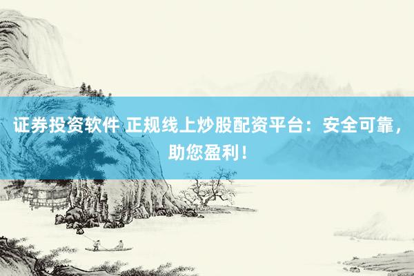 证券投资软件 正规线上炒股配资平台：安全可靠，助您盈利！