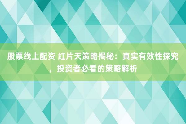 股票线上配资 红片天策略揭秘：真实有效性探究，投资者必看的策略解析
