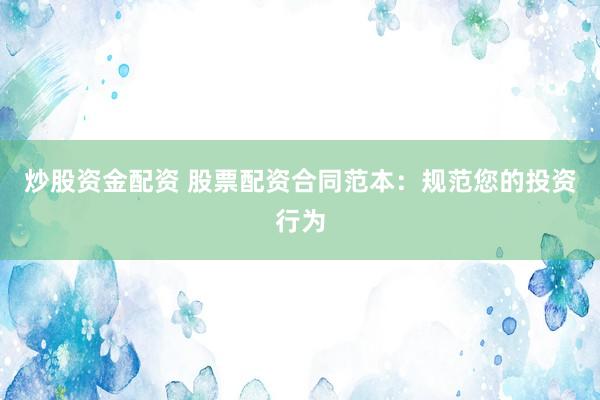 炒股资金配资 股票配资合同范本：规范您的投资行为