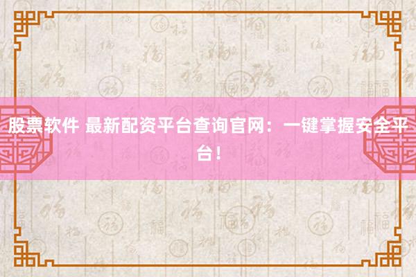 股票软件 最新配资平台查询官网：一键掌握安全平台！