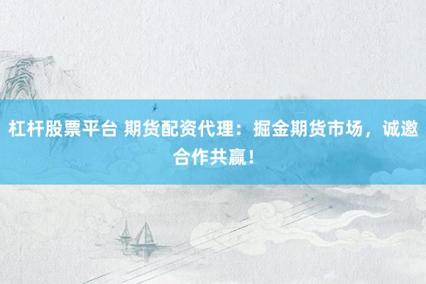 杠杆股票平台 期货配资代理：掘金期货市场，诚邀合作共赢！