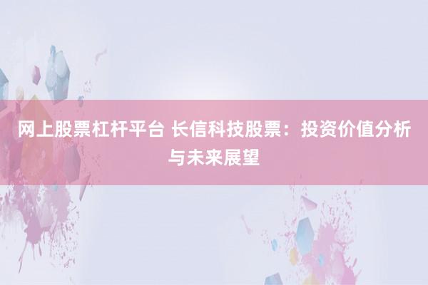 网上股票杠杆平台 长信科技股票：投资价值分析与未来展望