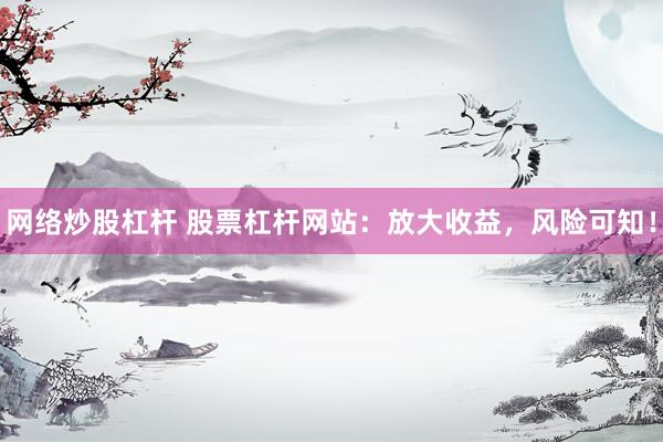 网络炒股杠杆 股票杠杆网站：放大收益，风险可知！