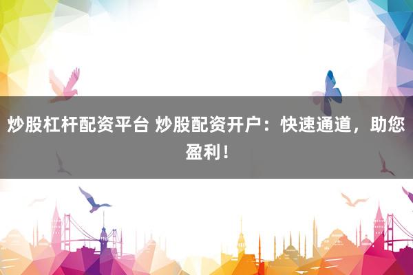 炒股杠杆配资平台 炒股配资开户：快速通道，助您盈利！