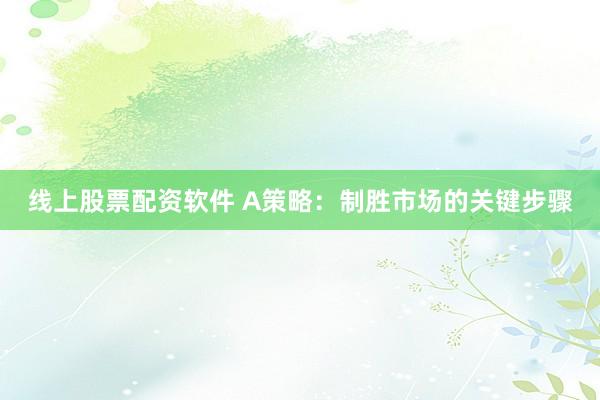 线上股票配资软件 A策略：制胜市场的关键步骤