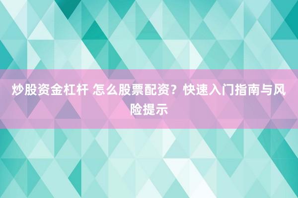 炒股资金杠杆 怎么股票配资？快速入门指南与风险提示