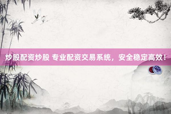 炒股配资炒股 专业配资交易系统，安全稳定高效！