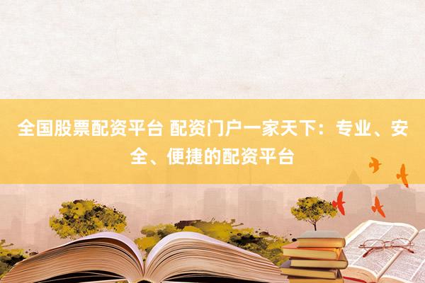 全国股票配资平台 配资门户一家天下：专业、安全、便捷的配资平台