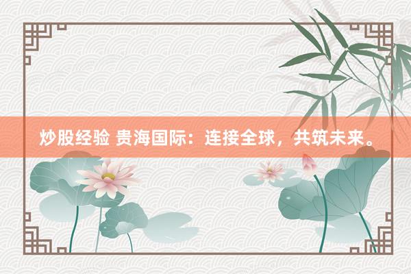 炒股经验 贵海国际：连接全球，共筑未来。