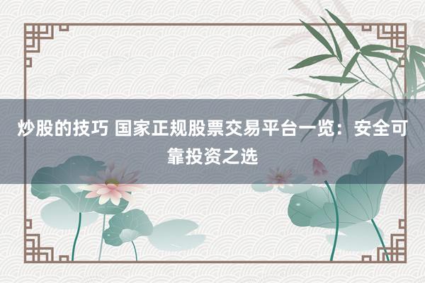 炒股的技巧 国家正规股票交易平台一览：安全可靠投资之选