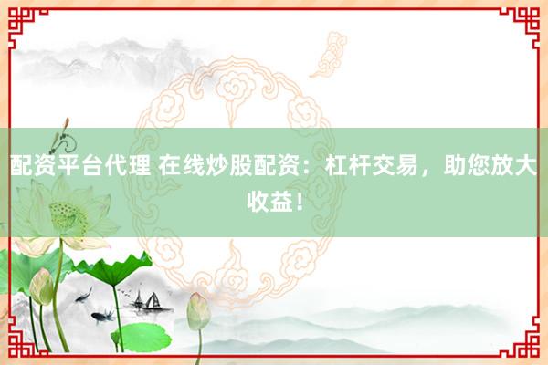 配资平台代理 在线炒股配资：杠杆交易，助您放大收益！