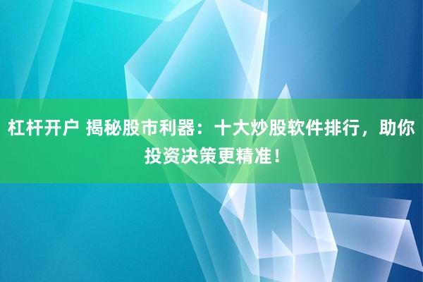 杠杆开户 揭秘股市利器：十大炒股软件排行，助你投资决策更精准！