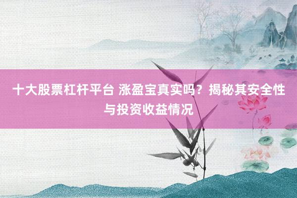 十大股票杠杆平台 涨盈宝真实吗？揭秘其安全性与投资收益情况