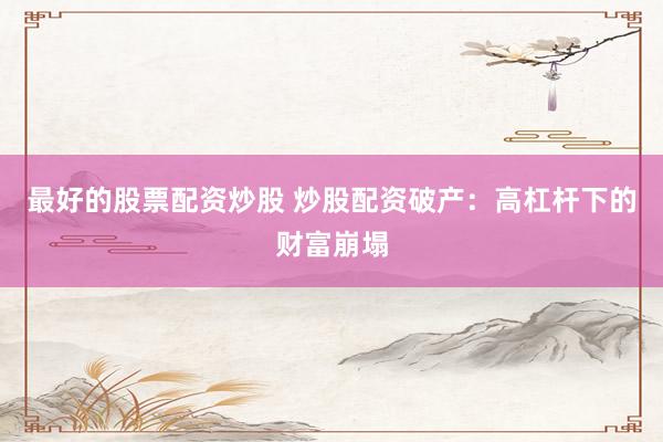 最好的股票配资炒股 炒股配资破产：高杠杆下的财富崩塌