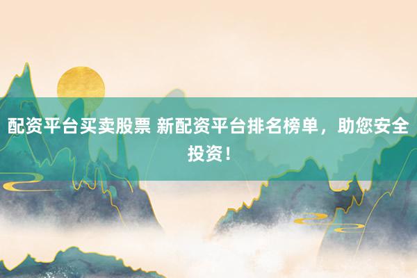 配资平台买卖股票 新配资平台排名榜单，助您安全投资！