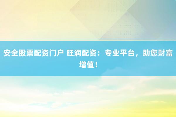安全股票配资门户 旺润配资：专业平台，助您财富增值！