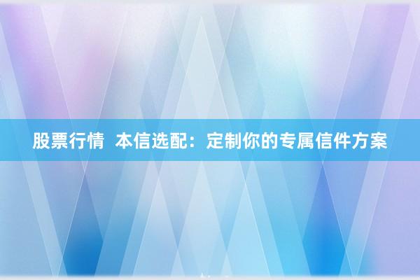 股票行情  本信选配：定制你的专属信件方案