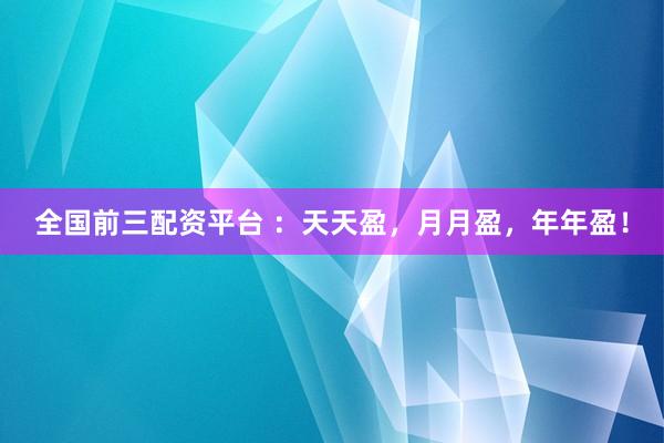 全国前三配资平台 ：天天盈，月月盈，年年盈！