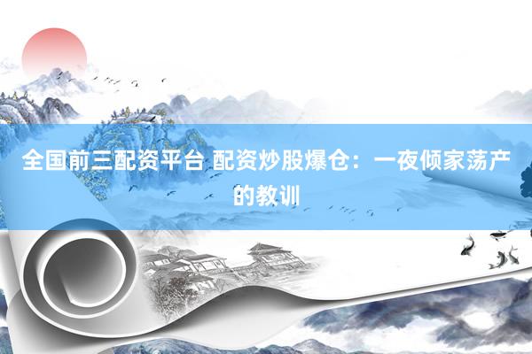 全国前三配资平台 配资炒股爆仓：一夜倾家荡产的教训