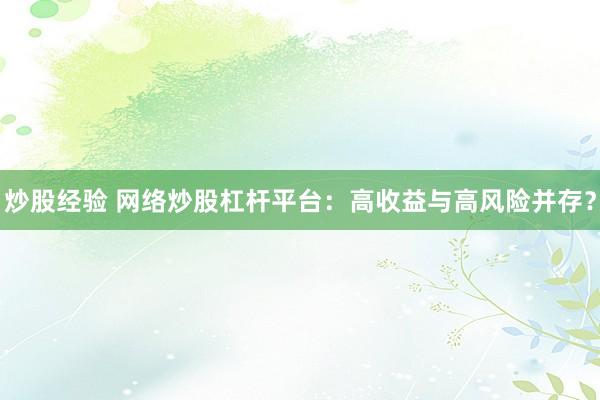 炒股经验 网络炒股杠杆平台：高收益与高风险并存？