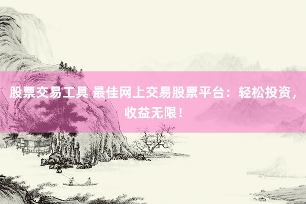 股票交易工具 最佳网上交易股票平台：轻松投资，收益无限！