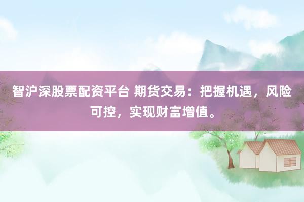 智沪深股票配资平台 期货交易：把握机遇，风险可控，实现财富增值。