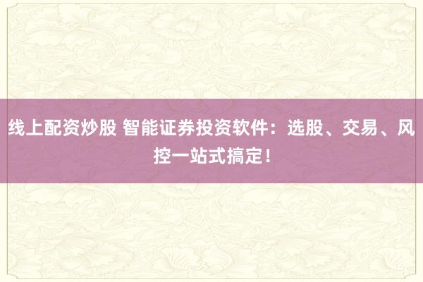 线上配资炒股 智能证券投资软件：选股、交易、风控一站式搞定！
