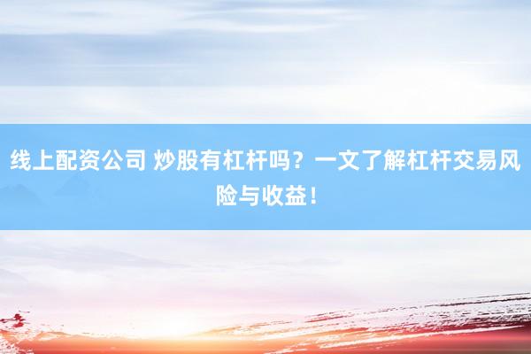 线上配资公司 炒股有杠杆吗？一文了解杠杆交易风险与收益！