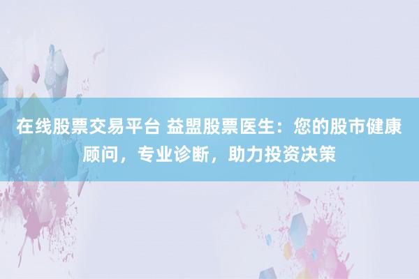 在线股票交易平台 益盟股票医生：您的股市健康顾问，专业诊断，助力投资决策