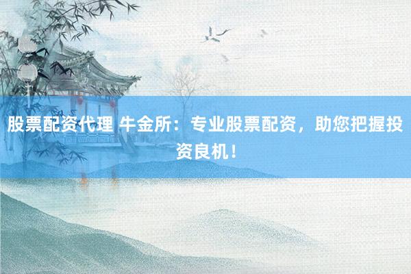 股票配资代理 牛金所:专业股票配资,助您把握投资良机!