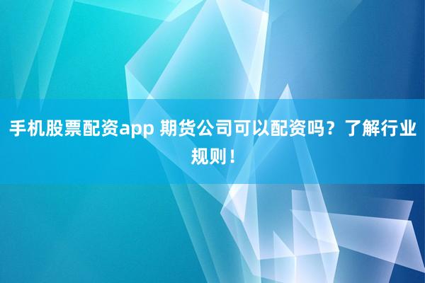 手机股票配资app 期货公司可以配资吗?了解行业规则!