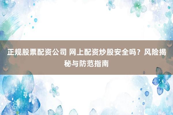 正规股票配资公司 网上配资炒股安全吗?风险揭秘与防范指南