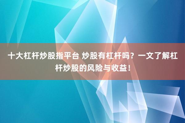 十大杠杆炒股指平台 炒股有杠杆吗？一文了解杠杆炒股的风险与收益！