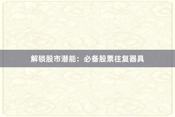 解锁股市潜能：必备股票往复器具
