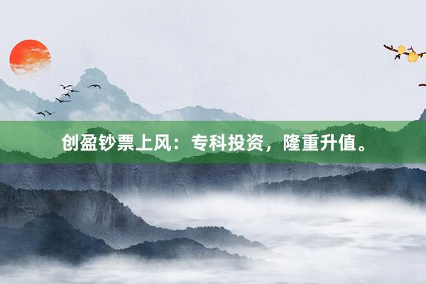 创盈钞票上风：专科投资，隆重升值。