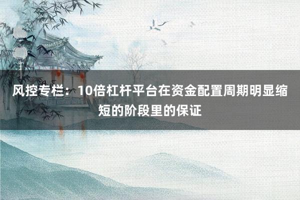 风控专栏：10倍杠杆平台在资金配置周期明显缩短的阶段里的保证