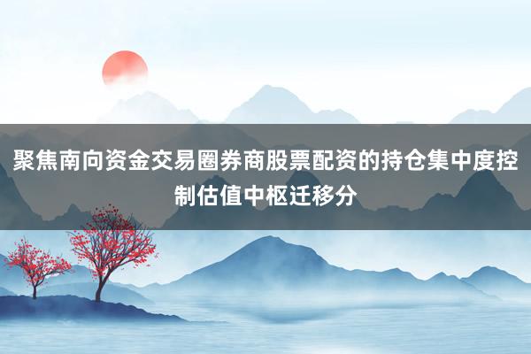 聚焦南向资金交易圈券商股票配资的持仓集中度控制估值中枢迁移分