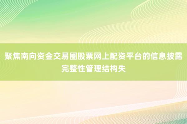 聚焦南向资金交易圈股票网上配资平台的信息披露完整性管理结构失