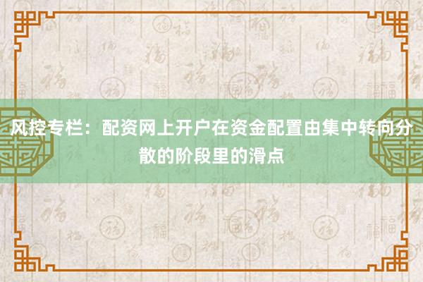 风控专栏：配资网上开户在资金配置由集中转向分散的阶段里的滑点