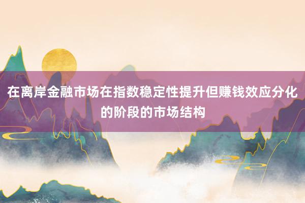 在离岸金融市场在指数稳定性提升但赚钱效应分化的阶段的市场结构
