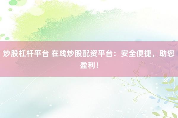 炒股杠杆平台 在线炒股配资平台:安全便捷,助您盈利!
