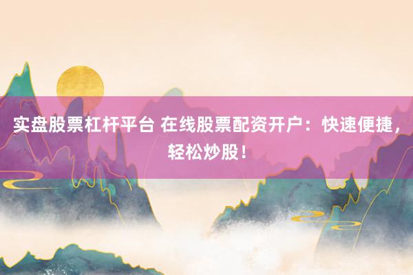 实盘股票杠杆平台 在线股票配资开户:快速便捷,轻松炒股!