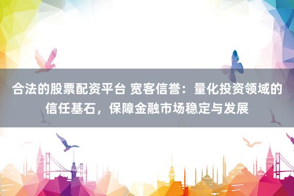 合法的股票配资平台 宽客信誉：量化投资领域的信任基石，保障金融市场稳定与发展