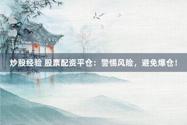 炒股经验 股票配资平仓：警惕风险，避免爆仓！