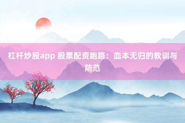 杠杆炒股app 股票配资跑路：血本无归的教训与防范